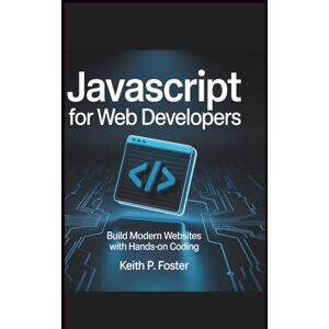 Foster, Keith P. JavaScript For Web Developers: Build Modern Websites with Hands-On Coding (Tech Made Simple) Foster, Keith P. JavaScript For Web Developers: Build Modern Websites with Hands-On Coding (Tech Made Simple)