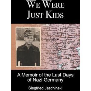 Jaschinski, Siegfried We Were Just Kids: A Memoir of the Last Days of Nazi Germany Jaschinski, Siegfried We Were Just Kids: A Memoir of the Last Days of Nazi Germany