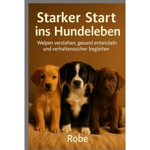 Robe Welpen verstehen: Ein verhaltensmedizinischer Ratgeber für die ersten Monate – Sicherheit, Bindung und Alltag vom ersten Tag an Robe Welpen verstehen: Ein verhaltensmedizinischer Ratgeber für die ersten Monate – Sicherheit, Bindung und Alltag vom ersten Tag an