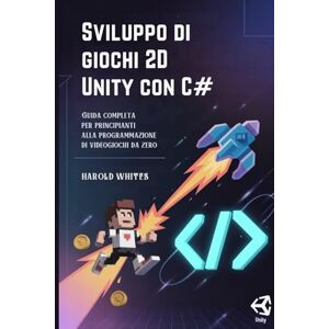 WHITES, HAROLD Sviluppo di giochi 2D Unity con C#: Guida completa per principianti alla programmazione di videogiochi da zero WHITES, HAROLD Sviluppo di giochi 2D Unity con C#: Guida completa per principianti alla programmazione di videogiochi da zero
