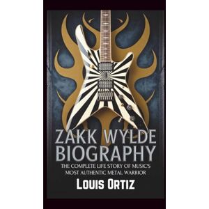 Ortiz, Louis ZAKK WYLDE BIOGRAPHY: The Complete Life Story of Music's Most Authentic Metal Warrior Ortiz, Louis ZAKK WYLDE BIOGRAPHY: The Complete Life Story of Music's Most Authentic Metal Warrior