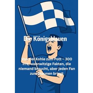 Pott, Stefan Die Königsblauen Von der Kohle zum Pott – 300 irre, wahnwitzige Fakten, die niemand braucht, aber jeden Fan zum Staunen bringt Pott, Stefan Die Königsblauen Von der Kohle zum Pott – 300 irre, wahnwitzige Fakten, die niemand braucht, aber jeden Fan zum Staunen bringt
