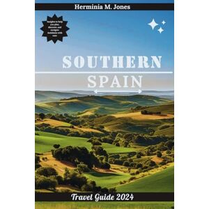 Jones, Herminia M. SOUTHERN SPAIN TRAVEL GUIDE 2024: Insights to help you plan, discover, and navigate Andalusia with ease (Voyage Vistas Odyssey) Jones, Herminia M. SOUTHERN SPAIN TRAVEL GUIDE 2024: Insights to help you plan, discover, and navigate Andalusia with ease (Voyage Vistas Odyssey)