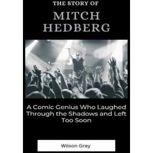 Wilson The Story of Mitch Hedberg: A Comic Genius Who Laughed Through the Shadows and Left Too Soon (Comedy Across America) Wilson The Story of Mitch Hedberg: A Comic Genius Who Laughed Through the Shadows and Left Too Soon (Comedy Across America)