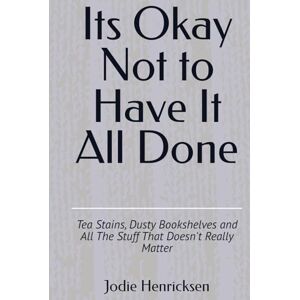 Henricksen, Jodie Its Okay Not to Have It All Done: Tea Stains, Dusty Bookshelves and All The Stuff That Doesn't Really Matter Henricksen, Jodie Its Okay Not to Have It All Done: Tea Stains, Dusty Bookshelves and All The Stuff That Doesn't Really Matter