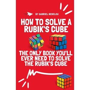 Nedelcu, Gabriel How to Solve a Rubik's Cube: The Only Book You'll Ever Need to Solve the Rubik's Cube Nedelcu, Gabriel How to Solve a Rubik's Cube: The Only Book You'll Ever Need to Solve the Rubik's Cube