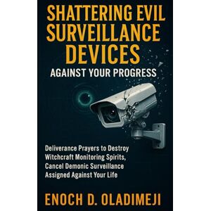 OLADIMEJI, ENOCH D Shattering Evil Surveillance Devices Against Your Progress: Powerful Deliverance Prayers to Destroy Witchcraft Monitoring Spirits and Cancel Every Demonic Surveillance Assigned Against Your Life OLADIMEJI, ENOCH D Shattering Evil Surveillance Devices Against Your Progress: Powerful Deliverance Prayers to Destroy Witchcraft Monitoring Spirits and Cancel Every Demonic Surveillance Assigned Against Your Life