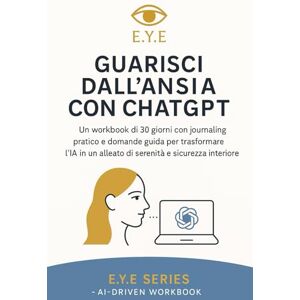 Empower Your Evolution, E.Y.E. Guarisci dall’Ansia con ChatGPT: Un workbook di 30 giorni con journaling pratico e domande guida per trasformare l’IA in un alleato di serenità e sicurezza interiore Empower Your Evolution, E.Y.E. Guarisci dall’Ansia con ChatGPT: Un workbook di 30 giorni con journaling pratico e domande guida per trasformare l’IA in un alleato di serenità e sicurezza interiore