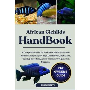 UNITY, GEORGE AFRICAN CICHLIDS HANDBOOK: A Complete Guide To African Cichlid Care And Aquascaping: Expert Tips On Habitat, Behavior, Feeding, Breeding, And Community Aquarium Success. UNITY, GEORGE AFRICAN CICHLIDS HANDBOOK: A Complete Guide To African Cichlid Care And Aquascaping: Expert Tips On Habitat, Behavior, Feeding, Breeding, And Community Aquarium Success.