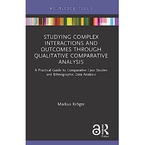 Kröger, Markus Studying Complex Interactions and Outcomes Through Qualitative Comparative Analysis: A Practical Guide to Comparative Case Studies and Ethnographic Data Analysis Kröger, Markus Studying Complex Interactions and Outcomes Through Qualitative Comparative Analysis: A Practical Guide to Comparative Case Studies and Ethnographic Data Analysis