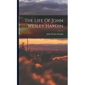 Hardin, John Wesley The Life Of John Wesley Hardin Hardin, John Wesley The Life Of John Wesley Hardin