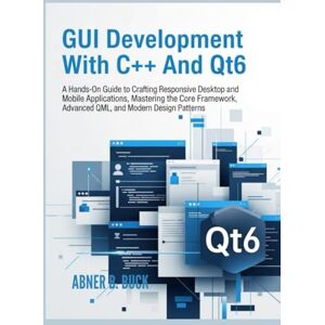 B. BUCK, ABNER GUI Development With C++ and Qt6:: A Hands-On Guide to Crafting Responsive Desktop and Mobile Applications, Mastering the Core Framework, Advanced QML, and Modern Design Patterns B. BUCK, ABNER GUI Development With C++ and Qt6:: A Hands-On Guide to Crafting Responsive Desktop and Mobile Applications, Mastering the Core Framework, Advanced QML, and Modern Design Patterns