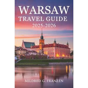 Franzen, Mildred G. WARSAW TRA VEL GUIDE 2025-2026: Experience Poland's Rich History and Modern Vibrancy Franzen, Mildred G. WARSAW TRA VEL GUIDE 2025-2026: Experience Poland's Rich History and Modern Vibrancy