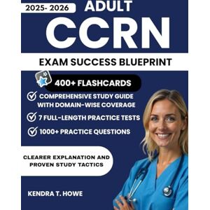 T. Howe, Kendra Adult CCRN Exam Success Blueprint 2025-2026: Comprehensive study guide including 1000+ Practice Questions, 7 Full-length Practice Tests, and 400+ Digital Flashcards to Master Every Domain T. Howe, Kendra Adult CCRN Exam Success Blueprint 2025-2026: Comprehensive study guide including 1000+ Practice Questions, 7 Full-length Practice Tests, and 400+ Digital Flashcards to Master Every Domain