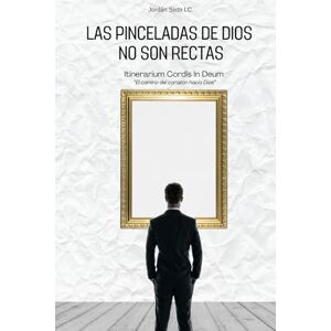 Sánchez Bañuelos, Jordan Sixto LAS PINCELADAS DE DIOS NO SON RECTAS: Itinerarium Cordis In Deum (El camino del corazón hacia Dios) Sánchez Bañuelos, Jordan Sixto LAS PINCELADAS DE DIOS NO SON RECTAS: Itinerarium Cordis In Deum (El camino del corazón hacia Dios)