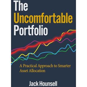 Hounsell, Jack The Uncomfortable Portfolio: A Practical Approach to Smarter Asset Allocation Hounsell, Jack The Uncomfortable Portfolio: A Practical Approach to Smarter Asset Allocation