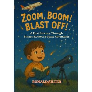 SILLER, RONALD ZOOM BOOM BLAST OFF!: A Fun-Filled STEM Adventure About Planes and Planets for Curious Kids Ages 3–5 Learn How Airplanes Fly and Explore Outer Space ... Surprises (Space books for children) SILLER, RONALD ZOOM BOOM BLAST OFF!: A Fun-Filled STEM Adventure About Planes and Planets for Curious Kids Ages 3–5 Learn How Airplanes Fly and Explore Outer Space ... Surprises (Space books for children)