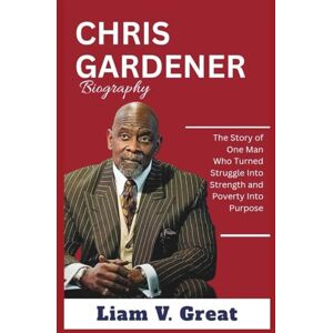 Great, Liam V. Chris Gardner Biography: The Story of One Man Who Turned Struggle Into Strength and Poverty Into Purpose (BIOGRAPHIES OF NOTABLE PEOPLE) Great, Liam V. Chris Gardner Biography: The Story of One Man Who Turned Struggle Into Strength and Poverty Into Purpose (BIOGRAPHIES OF NOTABLE PEOPLE)