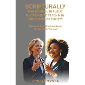 Moore, Andre' Scripturally Can Women Use Public Platforms To Teach Men The Gospel of Christ?: Examining: God's Implementing of "As Also Saith The Law Moore, Andre' Scripturally Can Women Use Public Platforms To Teach Men The Gospel of Christ?: Examining: God's Implementing of "As Also Saith The Law