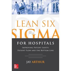 ARTHUR Lean Six Sigma for Hospitals: Improving Patient Safety, Patient Flow and the Bottom Line, Second Edition (MECHANICAL ENGINEERING) ARTHUR Lean Six Sigma for Hospitals: Improving Patient Safety, Patient Flow and the Bottom Line, Second Edition (MECHANICAL ENGINEERING)
