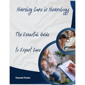 Foster, Hannah Nursing Care in Neurology: The Essential Guide to Expert Care (Mental Health, Neurology and Long-Term Care Centre – Nursing duties with Hannah Foster) Foster, Hannah Nursing Care in Neurology: The Essential Guide to Expert Care (Mental Health, Neurology and Long-Term Care Centre – Nursing duties with Hannah Foster)