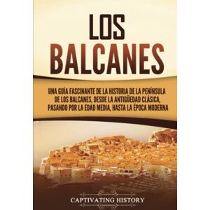 History, Captivating Los Balcanes: Una guía fascinante de la historia de la península de los Balcanes, desde la Antigüedad clásica, pasando por la Edad Media, hasta la época moderna (Explorando el pasado de Europa) History, Captivating Los Balcanes: Una guía fascinante de la historia de la península de los Balcanes, desde la Antigüedad clásica, pasando por la Edad Media, hasta la época moderna (Explorando el pasado de Europa)