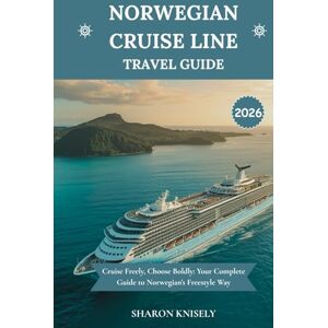 Knisely, Sharon NORWEGIAN CRUISE LINE TRAVEL GUIDE 2026: Cruise Freely, Choose Boldly: Your Complete Guide to Norwegian’s Freestyle Way Knisely, Sharon NORWEGIAN CRUISE LINE TRAVEL GUIDE 2026: Cruise Freely, Choose Boldly: Your Complete Guide to Norwegian’s Freestyle Way