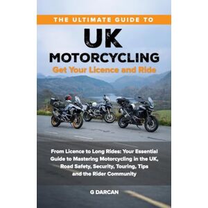 Darcan, Gokhan The Ultimate Guide to UK Motorcycling: Get Your Licence and Ride: From getting Motorcycle Licence to Long Rides: Your Essential Guide to Mastering UK ... Safety, Security, and the Rider Community Darcan, Gokhan The Ultimate Guide to UK Motorcycling: Get Your Licence and Ride: From getting Motorcycle Licence to Long Rides: Your Essential Guide to Mastering UK ... Safety, Security, and the Rider Community