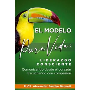 Sancho Banuett, Alexander El Modelo Pura Vida: liderazgo consciente, comunicando desde el corazón, escuchando con compasión Sancho Banuett, Alexander El Modelo Pura Vida: liderazgo consciente, comunicando desde el corazón, escuchando con compasión