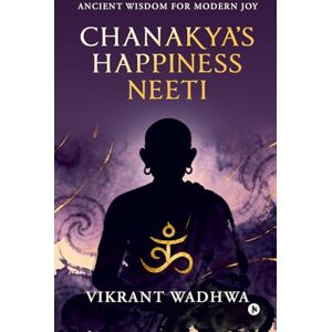 Vikrant Wadhwa Chanakya's Happiness Neeti: Ancient Wisdom for Modern Joy Vikrant Wadhwa Chanakya's Happiness Neeti: Ancient Wisdom for Modern Joy