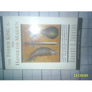 Robert A. Johnson Fisher King and the Handless Maiden: Understanding the Wounded Feeling Functi Robert A. Johnson Fisher King and the Handless Maiden: Understanding the Wounded Feeling Functi