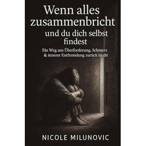 Milunovic, Nicole Wenn alles zusammenbricht und du dich selbst findest: Ein Weg aus Überforderung, Schmerz & innerer Entfremdung zurück zu dir Milunovic, Nicole Wenn alles zusammenbricht und du dich selbst findest: Ein Weg aus Überforderung, Schmerz & innerer Entfremdung zurück zu dir