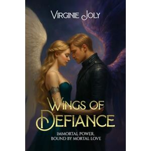 Joly, Virginie Wings of Defiance: Immortal power, bound by mortal love Joly, Virginie Wings of Defiance: Immortal power, bound by mortal love