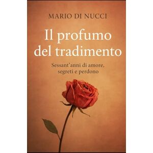 DI NUCCI, MARIO IL PROFUMO DEL TRADIMENTO: Sessant’anni di amori, segreti e perdono DI NUCCI, MARIO IL PROFUMO DEL TRADIMENTO: Sessant’anni di amori, segreti e perdono