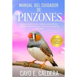 CALDERA, CAYO E. MANUAL DEL CUIDADOR DE PINZONES: Guía completa sobre cuidado, salud, alimentación, comportamiento, crianza y tenencia de mascotas CALDERA, CAYO E. MANUAL DEL CUIDADOR DE PINZONES: Guía completa sobre cuidado, salud, alimentación, comportamiento, crianza y tenencia de mascotas
