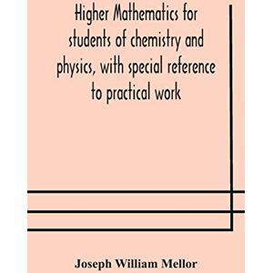William Mellor, Joseph Higher mathematics for students of chemistry and physics, with special reference to practical work William Mellor, Joseph Higher mathematics for students of chemistry and physics, with special reference to practical work