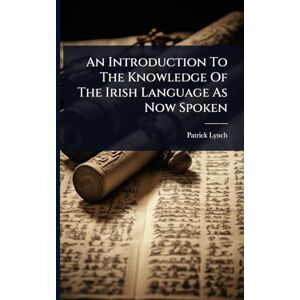 Lynch, Patrick An Introduction To The Knowledge Of The Irish Language As Now Spoken Lynch, Patrick An Introduction To The Knowledge Of The Irish Language As Now Spoken