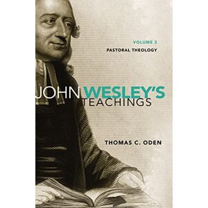Oden, Thomas C. John Wesley's Teachings, Volume 3: Pastoral Theology (3) Oden, Thomas C. John Wesley's Teachings, Volume 3: Pastoral Theology (3)
