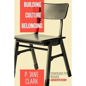 Clark, P. Jane Building a Culture of Belonging: Strategies to Reduce Absenteeism Clark, P. Jane Building a Culture of Belonging: Strategies to Reduce Absenteeism