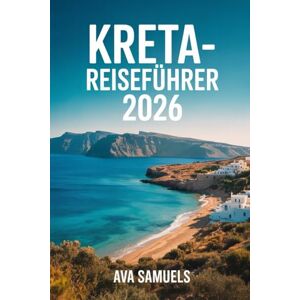 Samuels, Ava KRETA-REISEFÜHRER 2026: Die Top-Attraktionen: Sehenswürdigkeiten und Wahrzeichen auf Griechenlands größter Insel, die man unbedingt gesehen haben muss Samuels, Ava KRETA-REISEFÜHRER 2026: Die Top-Attraktionen: Sehenswürdigkeiten und Wahrzeichen auf Griechenlands größter Insel, die man unbedingt gesehen haben muss