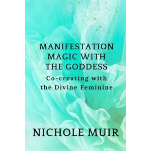 Muir, Nichole Manifestation Magic with the Goddess: Co-creating with the Divine Feminine Muir, Nichole Manifestation Magic with the Goddess: Co-creating with the Divine Feminine