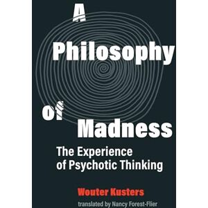 Wouter Kusters A Philosophy of Madness: The Experience of Psychotic Thinking Wouter Kusters A Philosophy of Madness: The Experience of Psychotic Thinking