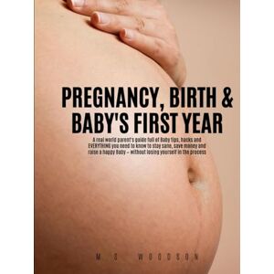 Woodson, M. S. PREGNANCY, BIRTH & BABY'S FIRST YEAR: A real world parent's guide full of Baby tips, hacks and Everything you need to know to stay sane, save money and raise a happy Baby — without losing yourself Woodson, M. S. PREGNANCY, BIRTH & BABY'S FIRST YEAR: A real world parent's guide full of Baby tips, hacks and Everything you need to know to stay sane, save money and raise a happy Baby — without losing yourself