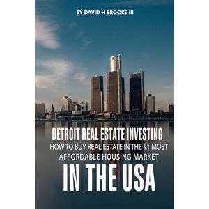 H Brooks III, David Detroit Real Estate Investing: How To Buy Real Estate In The #1 Most Affordable Housing Market In The USA H Brooks III, David Detroit Real Estate Investing: How To Buy Real Estate In The #1 Most Affordable Housing Market In The USA