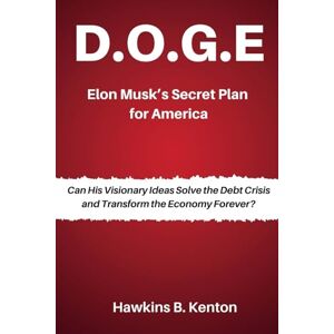 B. Kenton, Hawkins D.O.G.E: Elon Musk’s Secret Plan for America: Can His Visionary Ideas Solve the Debt Crisis and Transform the Economy Forever? (GEOPOLITICS, HISTORY, RESEARCH AND STUDIES) B. Kenton, Hawkins D.O.G.E: Elon Musk’s Secret Plan for America: Can His Visionary Ideas Solve the Debt Crisis and Transform the Economy Forever? (GEOPOLITICS, HISTORY, RESEARCH AND STUDIES)