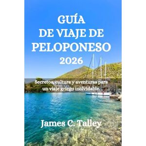 Talley, James C. GUÍA DE VIAJE DE PELOPONESO 2026: Secretos, cultura y aventuras para un viaje griego inolvidable. Talley, James C. GUÍA DE VIAJE DE PELOPONESO 2026: Secretos, cultura y aventuras para un viaje griego inolvidable.