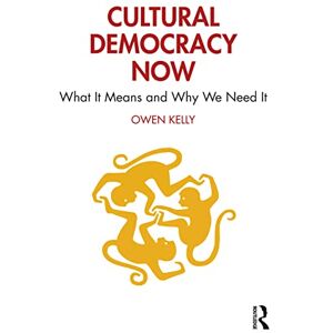 Kelly, Owen Cultural Democracy Now: What It Means and Why We Need It Kelly, Owen Cultural Democracy Now: What It Means and Why We Need It