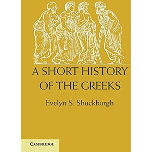 Shuckburgh, Evelyn S. A Short History of the Greeks: From The Earliest Times To Bc 146 Shuckburgh, Evelyn S. A Short History of the Greeks: From The Earliest Times To Bc 146