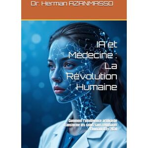 AZANMASSO, Dr. Herman IA et Médecine : La Révolution Humaine: Comment l'intelligence artificielle transforme les soins sans remplacer l'humain d'ici 2030 AZANMASSO, Dr. Herman IA et Médecine : La Révolution Humaine: Comment l'intelligence artificielle transforme les soins sans remplacer l'humain d'ici 2030