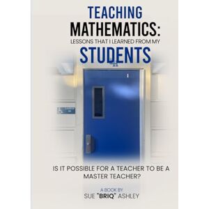 “BRIQ” ASHLEY, SUE TEACHING MATHEMATICS: LESSONS THAT I LEARNED FROM MY STUDENTS “BRIQ” ASHLEY, SUE TEACHING MATHEMATICS: LESSONS THAT I LEARNED FROM MY STUDENTS